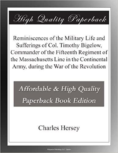 indir Reminiscences of the Military Life and Sufferings of Col. Timothy Bigelow, Commander of the Fifteenth Regiment of the Massachusetts Line in the Continental Army, during the War of the Revolution