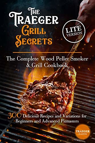 The Traeger Grill Secrets • The Complete Wood Pellet Smoker And Grill Cookbook •• Lite Edition ••: 300 Delicious Recipes And Variations For Beginners And ... Sauces and Side Dishes 6) (English Edition)