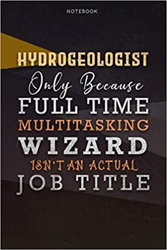 Lined Notebook Journal Hydrogeologist Only Because Full Time Multitasking Wizard Isn't An Actual Job Title Working Cover: Personal, Over 110 Pages, A ... Goals, Paycheck Budget, 6x9 inch, Organizer