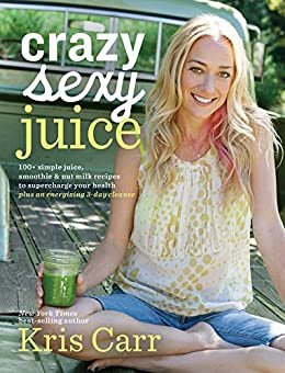 Crazy Sexy Juice: 100+ Simple Juice, Smoothie & Nut Milk Recipes to Supercharge Your Health (English Edition)