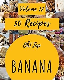 Oh! Top 50 Banana Recipes Volume 12: The Banana Cookbook for All Things Sweet and Wonderful! indir