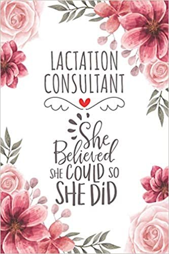 Lactation Consultant She Believed She Could So She Did: Blank Lined Journal/Notebook for Lactation Consultant, Lactation Consultant Practitioner, Perfect Lactation Consultant Gifts for Women, Mother's Day and Christmas