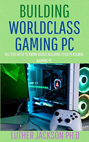 BUILDING WORLDCLASS GAMING PC: All You Need To Know About Building Your Personal Gaming PC (English Edition)