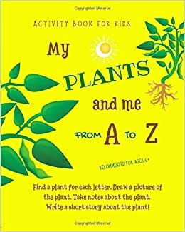 My Plants And Me From A to Z: Find a plant for each letter. Draw a picture of the plant. Write a story about the plant! Activity book for kids, ... writing, research, 8x10, for ages 6 plus