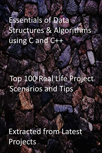 Essentials of Data Structures & Algorithms using C and C++: Top 100 Real Life Project Scenarios and Tips-Extracted from Latest Projects (English Edition)