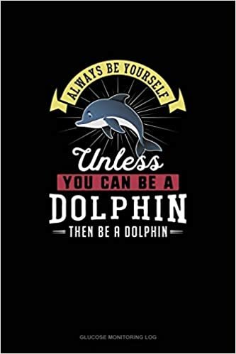 اقرأ Always Be Yourself Unless You Can Be A Dolphin Then Be A Dolphin: Glucose Monitoring Log الكتاب الاليكتروني 