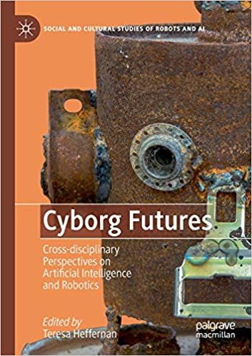 Cyborg Futures: Cross-disciplinary Perspectives on Artificial Intelligence and Robotics (Social and Cultural Studies of Robots and AI) ダウンロード