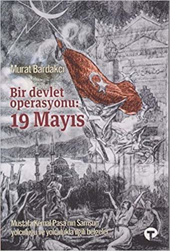 Bir Devlet Operasyonu: 19 Mayıs: Mustafa Kemal Paşa'nın Samsun Yolculuğu ve Yolculukla İlgili Belgeler indir