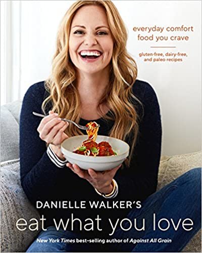 Danielle Walker's Eat What You Love: Everyday Comfort Food You Crave; Gluten-Free, Dairy-Free, and Paleo Recipes [A Cookbook]