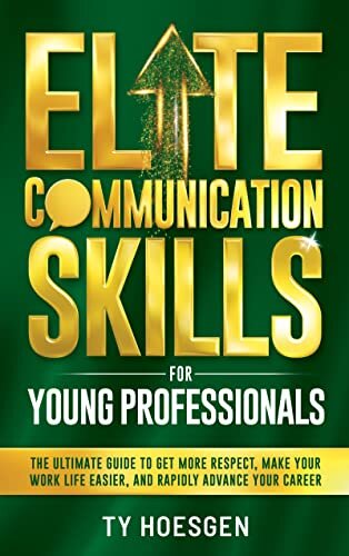 Elite Communication Skills for Young Professionals: The Ultimate Guide to Get More Respect, Make Your Work Life Easier, and Rapidly Advance Your Career (English Edition)