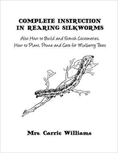 تحميل Complete Instruction in Rearing Silkworms: Also How to Build and Furnish Cocooneries, How to Plant, Prune, and Care for Mulberry Trees