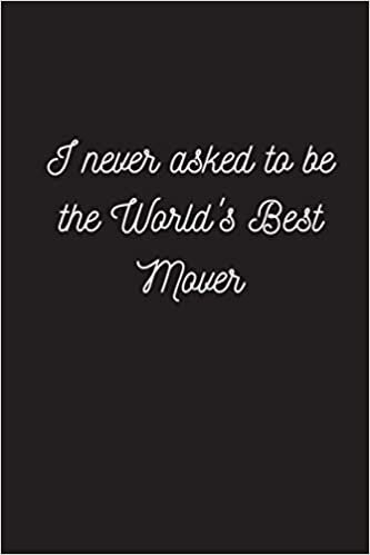 indir I Never Asked To Be The World&#39;s Best Mover: Funny &amp; Gag Coworker Gift &amp; Birthday Appreciation Notebook &amp; Blank Lined Journal Perfect Christmas Present For Men &amp; Women