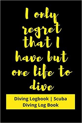 I only regret that I have but one life to Dive: Diving Logbook - Scuba Diving Log Book