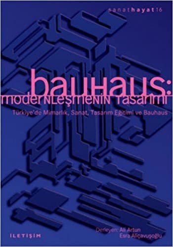 BAUHAUS MODERNLEŞMENİN TASARIMI: Türkiye'de Mimarlık, Sanat, Tasarım Eğitimi ve Bauhaus indir