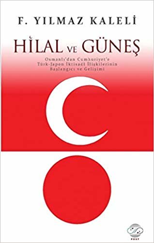 Hilal ve Güneş: Osmanlı'dan Cumhuriyet'e Türk-Japon İktisadi İlişkilerinin Başlangıcı ve Gelişimi indir