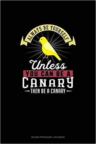 تحميل Always Be Yourself Unless You Can Be A Canary Then Be A Canary: Blood Pressure Log Book
