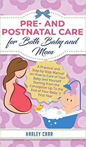 indir Pre and Postnatal Care for Both Baby and Mom: A Practical and Step-by-Step Manual on How to Care of Your Baby and Yourself Starting from the Conception Up To the End of Your Baby´s First Year