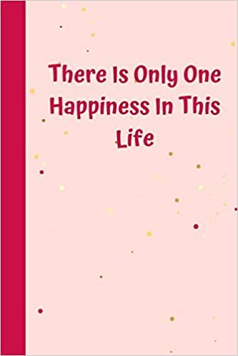 There Is Only One Happiness In This Life: 6'x9' notebook 120 ligned pages