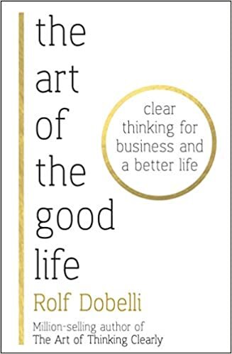 The Art of the Good Life: Clear Thinking for Business and a Better Life indir