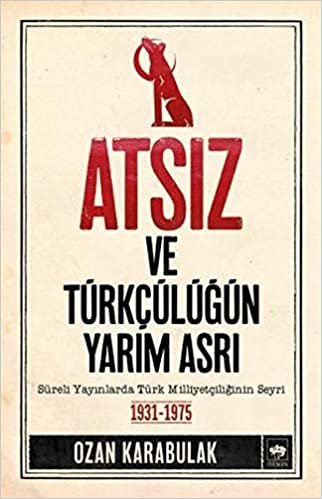 Atsız ve Türkçülüğün Yarım Asrı: Süreli Yayınlarda Türk Milliyetçiliğinin Seyri (1931 - 1975) indir
