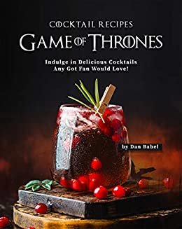 Game of Thrones Cocktail Recipes: Indulge in Delicious Cocktails Any Got Fan Would Love! (English Edition)