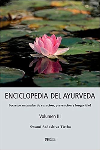 ENCICLOPEDIA DEL AYURVEDA - Volumen III: Secretos naturales de curacion, prevencion y longevidad