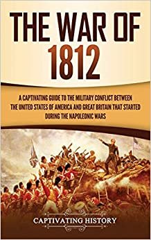 تحميل The War of 1812: A Captivating Guide to the Military Conflict between the United States of America and Great Britain That Started during the Napoleonic Wars