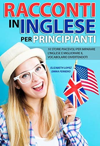 Racconti in Inglese per Principianti: 10 storie piacevoli per imparare l’inglese e migliorare il vocabolario divertendoti (Italian Edition)