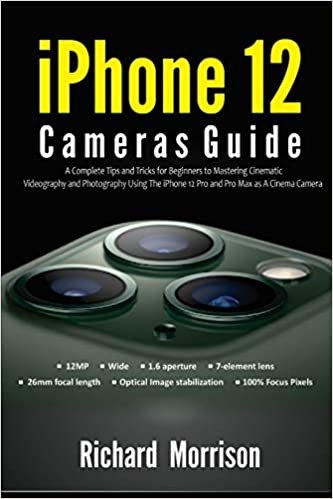 iPhone 12 Cameras Guide: A Complete Tips and Tricks for Beginners to Mastering Cinematic Videography and Photography Using The iPhone 12 Pro and Pro Max as A Cinema Camera