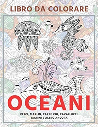 Oceani - Libro da colorare - Pesci, Marlin, carpe Koi, cavallucci marini e altro ancora