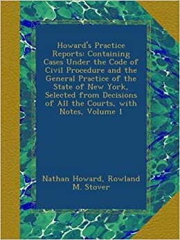 Nathan Howard Howard's Practice Reports: Containing Cases Under the Code of Civil Procedure and the General Practice of the State of New York, Selected from Decisions of All the Courts, with Notes, Volume 1 تكوين تحميل مجانا Nathan Howard تكوين