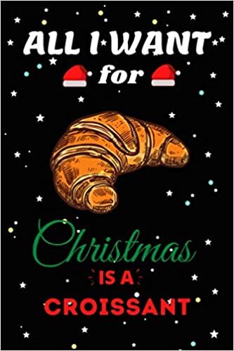 indir All I Want For Christmas Is A Croissant Lined Notebook: Cute Christmas Journal Notebook For Kids, Men ,Women ,Friends .Who Loves Christmas And ... for Christmas Day, Holiday and Foods lovers.