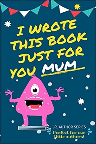 I Wrote This Book Just For You Mum!: Fill In The Blank Book For Mom/Mother's Day/Birthday's And Christmas For Junior Authors Or To Just Say They Love Their Mum! (Book 5) (Junior Authors Series)