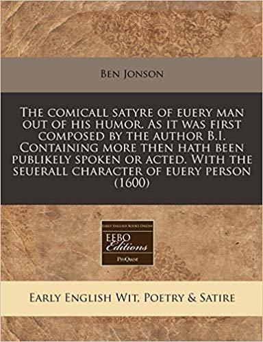 The comicall satyre of euery man out of his humor. As it was first composed by the author B.I. Containing more then hath been publikely spoken or ... the seuerall character of euery person (1600)