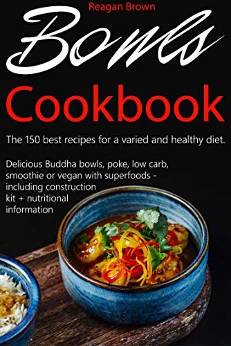 Bowls cookbook The 150 best recipes for a varied and healthy diet: Delicious Buddha bowls, poke, low carb, smoothie or vegan with superfoods - including ... + nutritional information (English Edition)