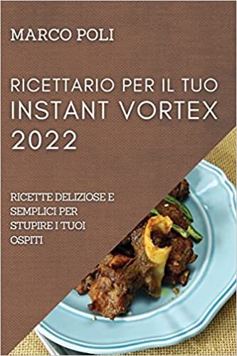 تحميل Ricettario Per Il Tuo Instant Vortex 2022: Ricette Deliziose E Semplici Per Stupire I Tuoi Ospiti