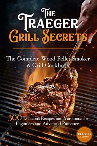 The Traeger Grill Secrets • The Complete Wood Pellet Smoker And Grill Cookbook •• Deluxe Color Edition ••: 300 Delicious Recipes And Variations For Beginners ... Sauces and Side Dishes 1) (English Edition)