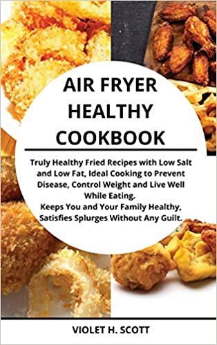 indir Air Fryer Healthy Cookbook: Truly Healthy Fried Recipes with Low Salt and Low Fat, Ideal Cooking to Prevent Disease, Control Weight and Live Well ... Satisfies Splurges Without Any Guilt.