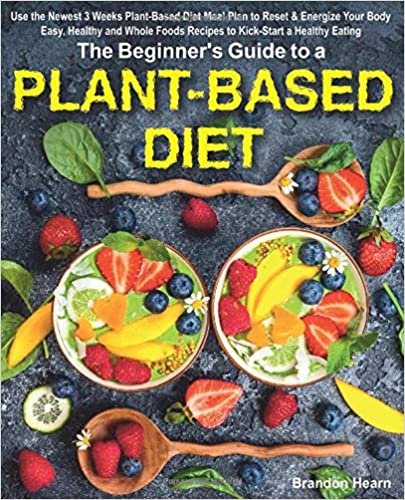 The Beginner's Guide to a Plant-Based Diet: Use the Newest 3 Weeks Plant-Based Diet Meal Plan to Reset & Energize Your Body. Easy, Healthy and Whole Foods Recipes to Kick-Start a Healthy Eating