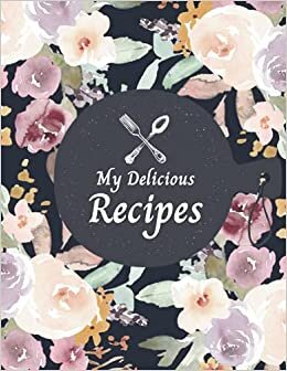 My Delicious Recipes: Blank Recipe Notebook to Write In, Recipe Cookbook Journal 100 Favorite Recipes, Empty Cookbook And Organizer Note Down, Large size 8,5x11 Inch, Floral Cover indir