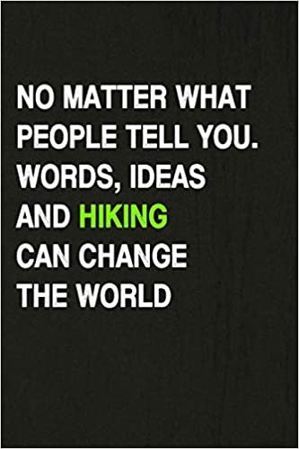 No Matter What People Tell You. Words, Ideas And Hiking Can Change The World: Hiking Log Book, Complete Notebook Record of Your Hikes. Ideal for Walkers, Hikers and Those Who Love Hiking indir