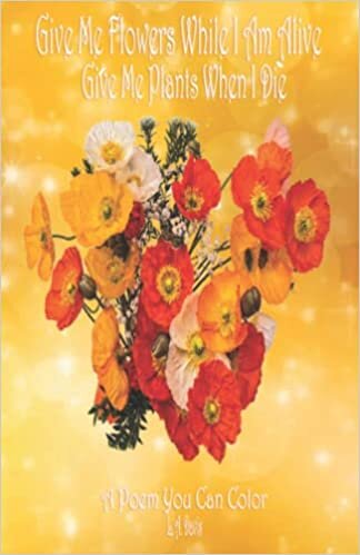 تحميل Give Me Flowers While I Am Alive Give Me Plants When I Die: A Poem You Can Color for Adults, Grief, Bereavement, Love, Flowers, Coloring, Relaxation, Poetry