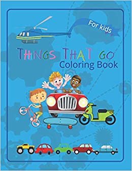 Things That Go Coloring Book: |inspirational coloring book for kids to learn about cars, trucks, tractors, trains, planes and many more (Coloring Books)