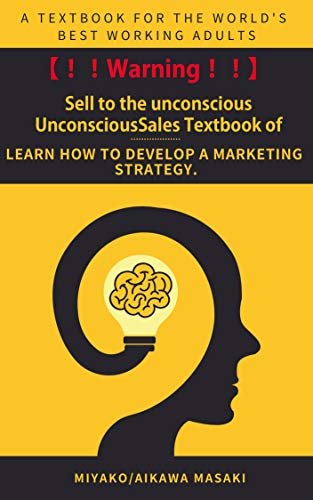 【！！Warning.！！】Sell to the unconscious UnconsciousSales Textbook of: If you can't do this, your company or business will fail and go bankrupt. (English Edition)