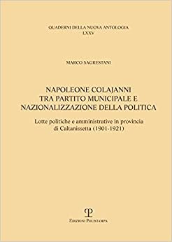 تحميل Napoleone Colajanni Tra Partito Municipale E Nazionalizzazione Della Politica: Lotte Politiche E Amministrative in Provincia Di Caltanissetta (1901-1921)