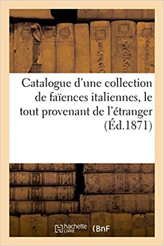 Catalogue d'une collection de faïences italiennes, le tout provenant de l'étranger (Littérature) indir