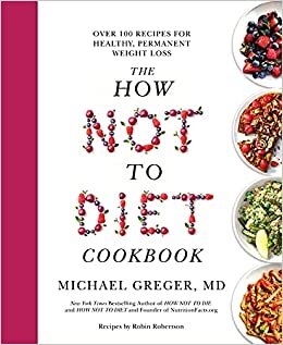 The How Not to Diet Cookbook: Over 100 Recipes for Healthy, Permanent Weight Loss