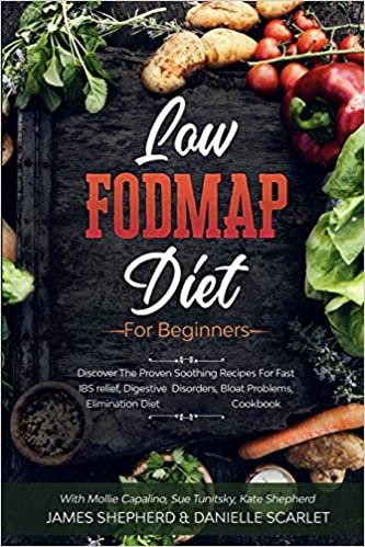 Low Fodmap Diet: For Beginners - Discover The Proven Soothing Recipes For Fast IBS relief, Digestive Disorders, Bloat Problems, Elimination Diet Cookbook