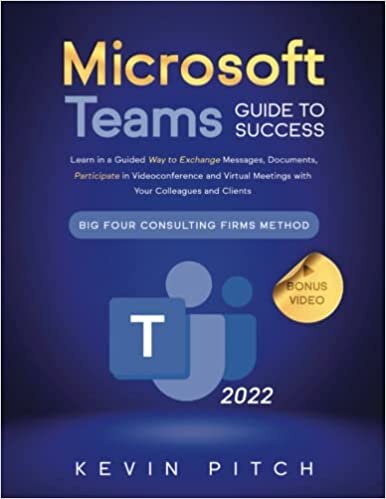 Microsoft Teams Guide for Success: Learn in a Guided Way to Exchange Messages, Documents, Participate in Videoconference and Virtual Meetings with Your Colleagues and Clients | Big Four Consulting Firms Method