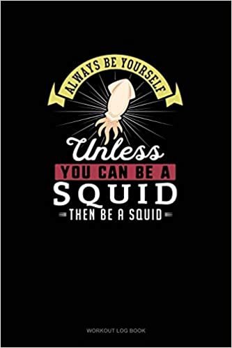 تحميل Always Be Yourself Unless You Can Be A Squid Then Be A Squid: Workout Log Book